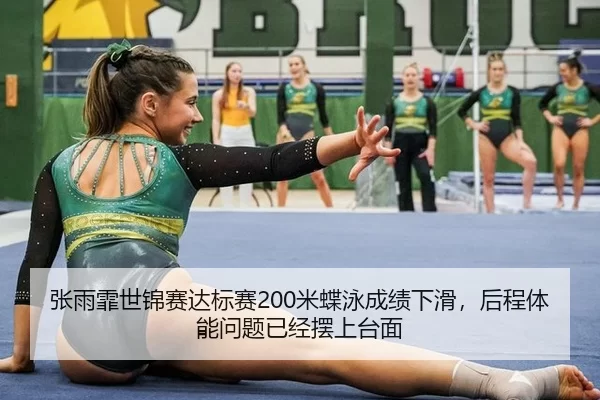 张雨霏世锦赛达标赛200米蝶泳成绩下滑，后程体能问题已经摆上台面